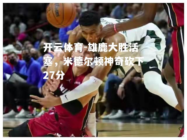 雄鹿大胜活塞，米德尔顿神奇砍下27分