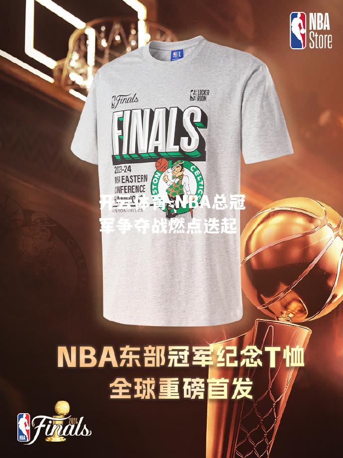 开云体育-NBA总冠军争夺战燃点迭起