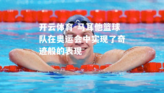 马耳他篮球队在奥运会中实现了奇迹般的表现