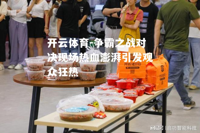 开云体育-争霸之战对决现场热血澎湃引发观众狂热