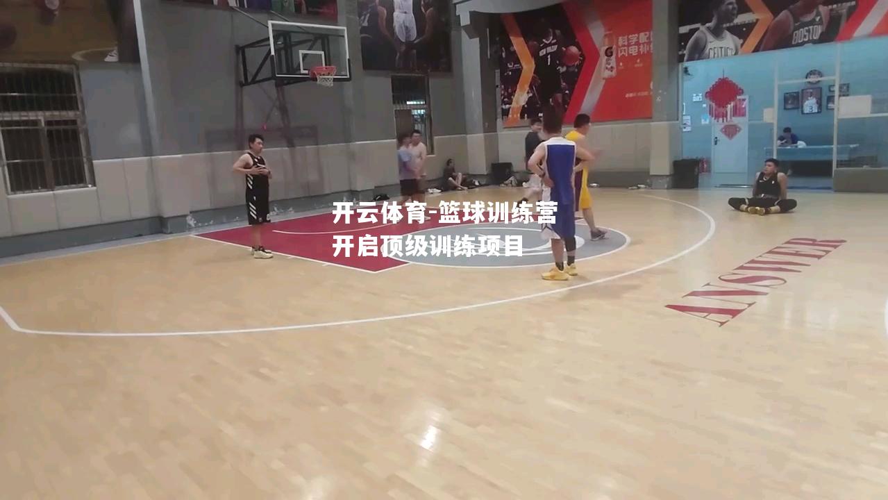 开云体育-篮球训练营开启顶级训练项目