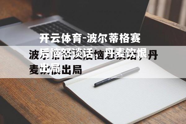 开云体育-波尔蒂格赛后恼怒谈话，丹麦饮恨出局