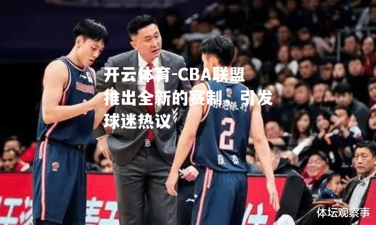 开云体育-CBA联盟推出全新的赛制，引发球迷热议